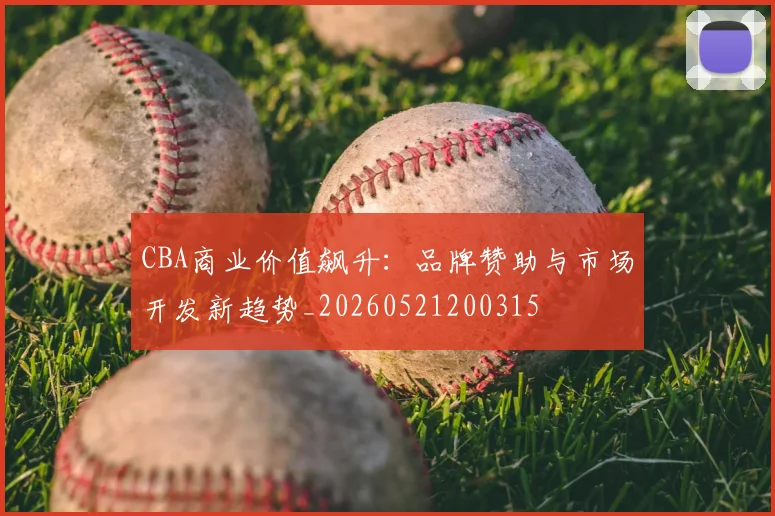 CBA商业价值飙升:品牌赞助与市场开发新趋势_20260521200315