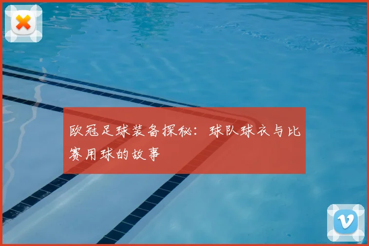 欧冠足球装备探秘：球队球衣与比赛用球的故事