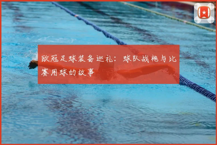 欧冠足球装备巡礼：球队战袍与比赛用球的故事
