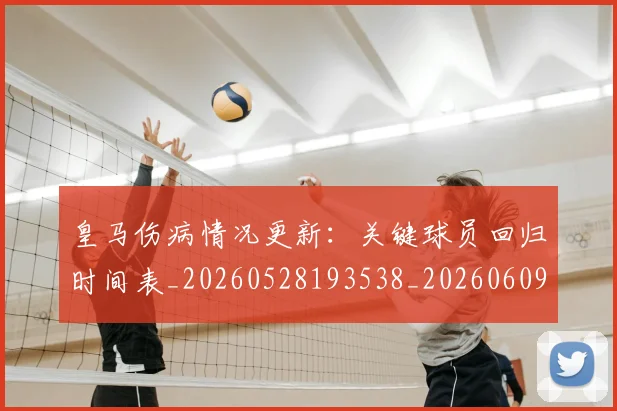 皇马伤病情况更新：关键球员回归时间表_20260528193538_20260609234026