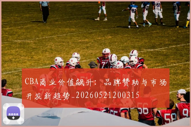 CBA商业价值飙升:品牌赞助与市场开发新趋势_20260521200315