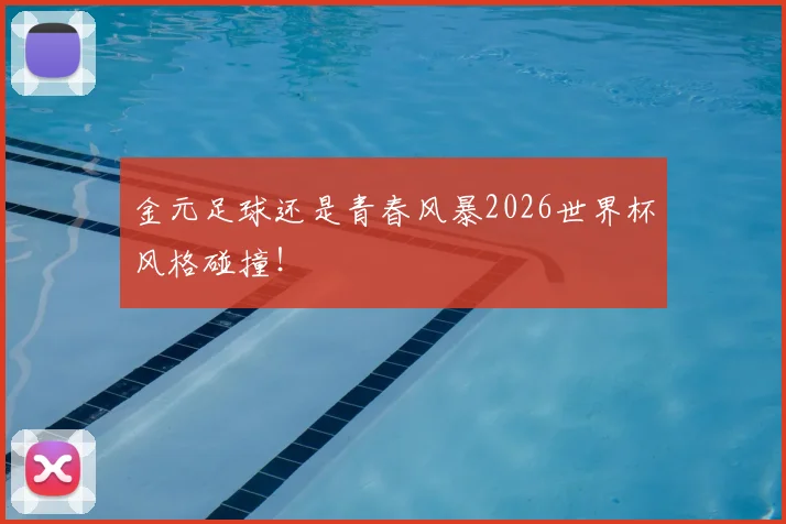 金元足球还是青春风暴2026世界杯风格碰撞!