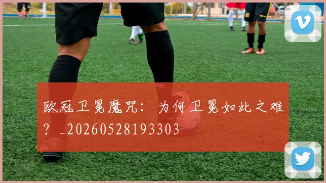 欧冠卫冕魔咒：为何卫冕如此之难？_20260528193303