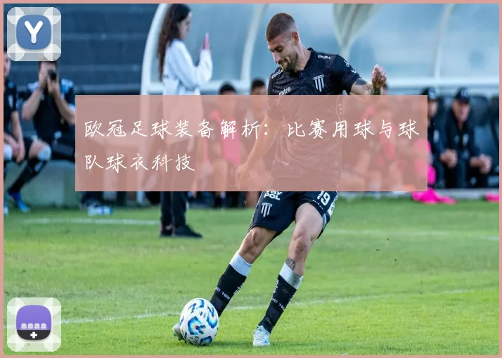 欧冠足球装备解析：比赛用球与球队球衣科技
