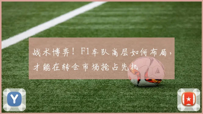 战术博弈！F1车队高层如何布局，才能在转会市场抢占先机