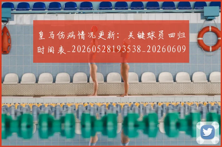 皇马伤病情况更新：关键球员回归时间表_20260528193538_20260609234026
