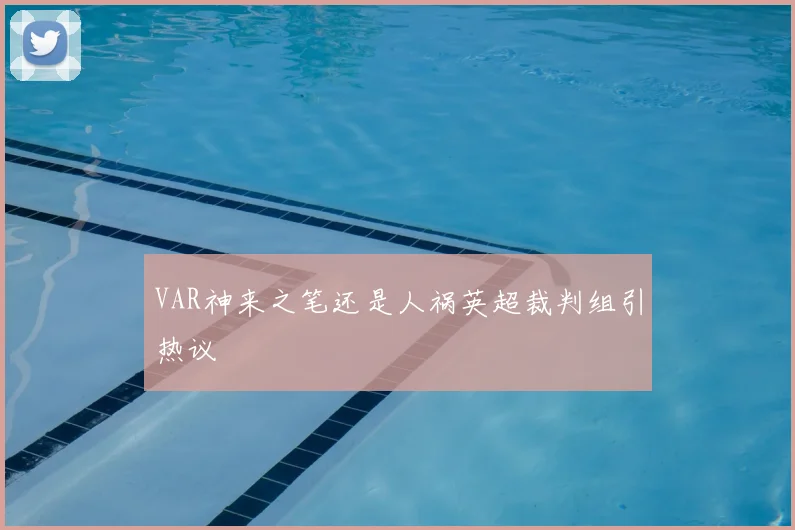 VAR神来之笔还是人祸英超裁判组引热议