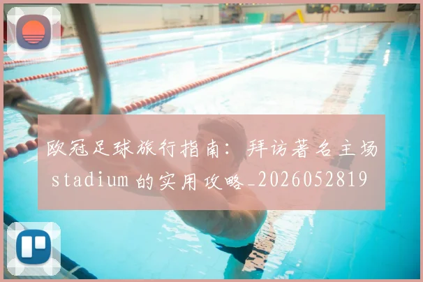 欧冠足球旅行指南：拜访著名主场 stadium 的实用攻略_20260528193350